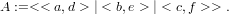 A :=< < a,d > | < b,e > | < c,f >> .