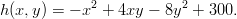 h(x,y ) = − x2 + 4xy − 8y2 + 300.